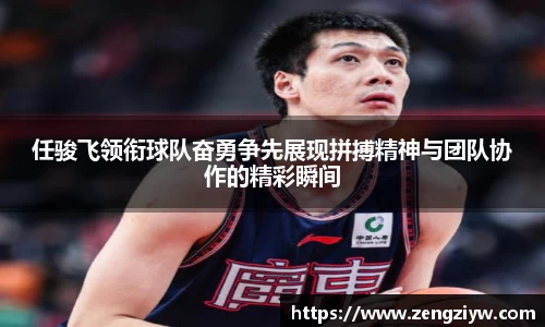 任骏飞领衔球队奋勇争先展现拼搏精神与团队协作的精彩瞬间