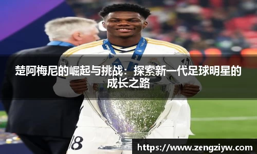 楚阿梅尼的崛起与挑战：探索新一代足球明星的成长之路