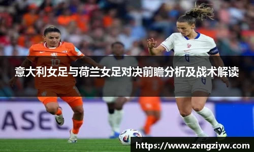 意大利女足与荷兰女足对决前瞻分析及战术解读
