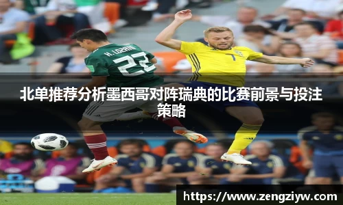北单推荐分析墨西哥对阵瑞典的比赛前景与投注策略